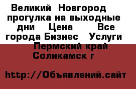 Великий  Новгород.....прогулка на выходные  дни  › Цена ­ 1 - Все города Бизнес » Услуги   . Пермский край,Соликамск г.